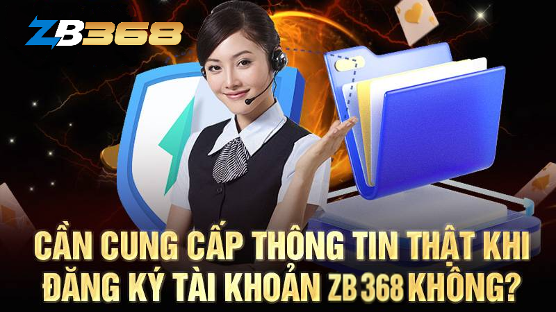 dang ky zb368 can cung cap thong tin that khong Người chơi nên cung cấp thông tin thật khi đăng ký ZB368